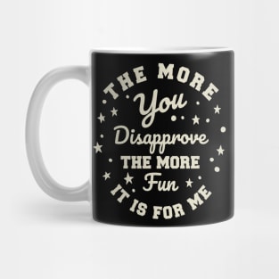 The more you Disapprove, the more Fun it is for Me. Mug